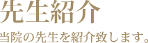 先生紹介　当院の先生を紹介致します。