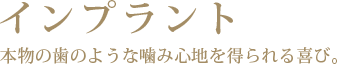 インプラント 本物の歯のような噛み心地を得られる喜び。