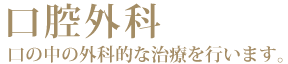 口腔外科　口の中の外科的な治療を行います。